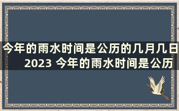 今年的雨水时间是公历的几月几日2023 今年的雨水时间是公历的几月几日2023年8月